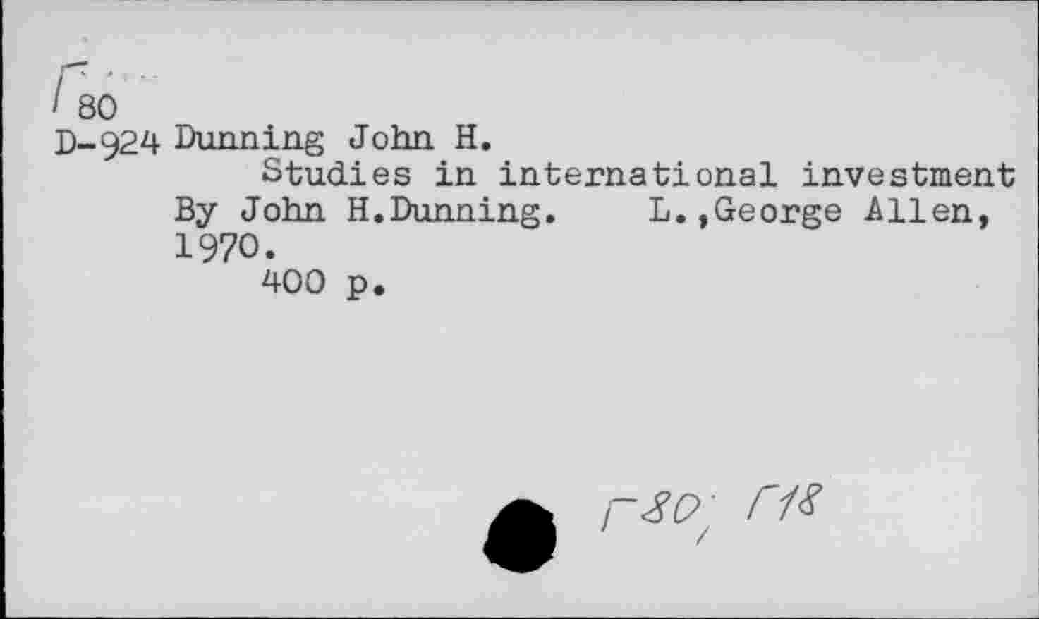 ﻿I 80
D-924 Dunning John H.
Studies in international investment By John H.Dunning.	L.,George Allen,
1970.
400 p.